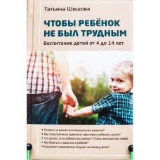 Чтобы ребёнок не был трудным. Воспитание детей от 4 до 14 лет. Татьяна Шишова.